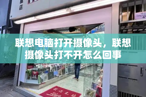 联想电脑打开摄像头，联想摄像头打不开怎么回事-第1张图片-星选测评