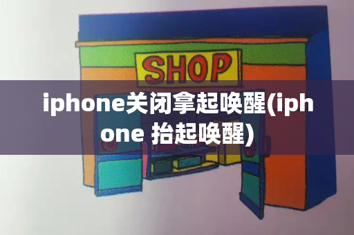 iphone关闭拿起唤醒(iphone 抬起唤醒)