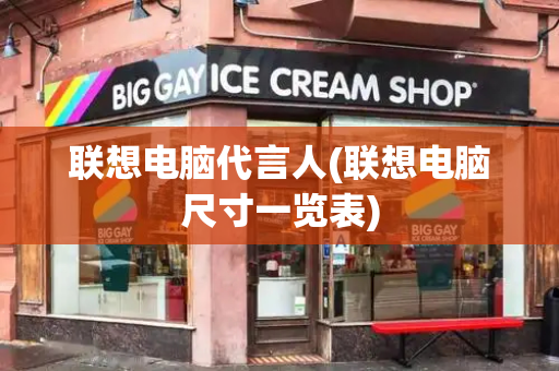 联想电脑代言人(联想电脑尺寸一览表)