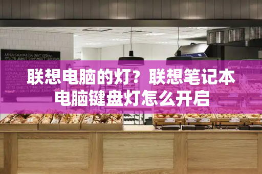 联想电脑的灯？联想笔记本电脑键盘灯怎么开启-第1张图片-星选测评