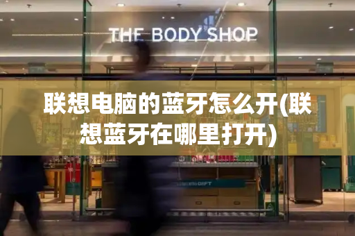 联想电脑的蓝牙怎么开(联想蓝牙在哪里打开)-第1张图片-星选测评