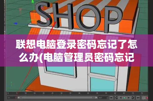 联想电脑登录密码忘记了怎么办(电脑管理员密码忘记了怎么办)