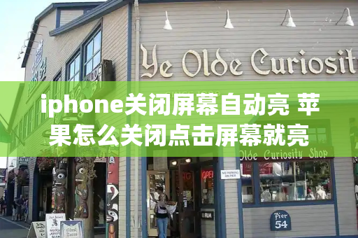 iphone关闭屏幕自动亮 苹果怎么关闭点击屏幕就亮-第1张图片-星选测评