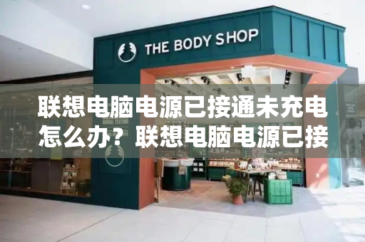 联想电脑电源已接通未充电怎么办？联想电脑电源已接通但一直0