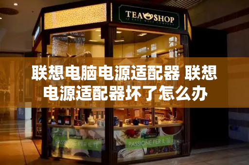 联想电脑电源适配器 联想电源适配器坏了怎么办