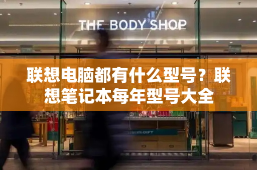联想电脑都有什么型号？联想笔记本每年型号大全