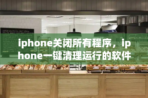 iphone关闭所有程序，iphone一键清理运行的软件
