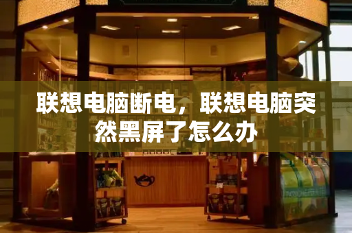 联想电脑断电，联想电脑突然黑屏了怎么办