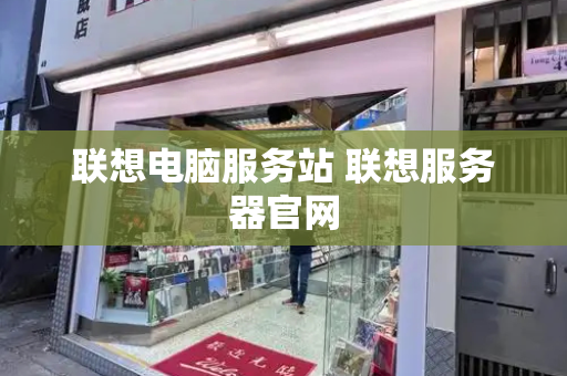 联想电脑服务站 联想服务器官网-第1张图片-星选测评
