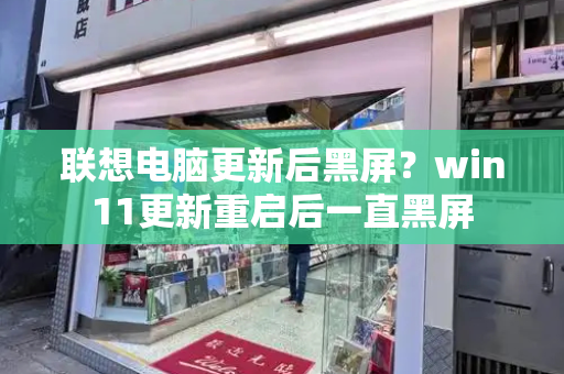联想电脑更新后黑屏？win11更新重启后一直黑屏-第1张图片-星选测评