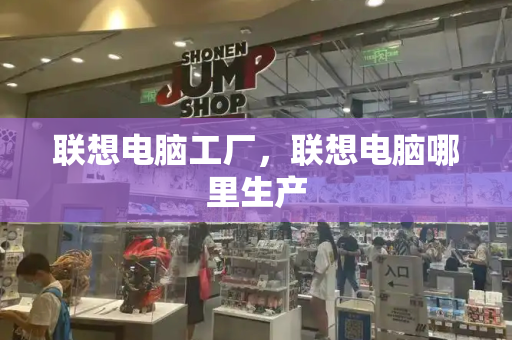 联想电脑工厂，联想电脑哪里生产