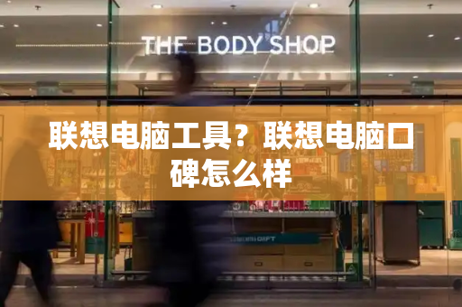 联想电脑工具？联想电脑口碑怎么样-第1张图片-星选测评