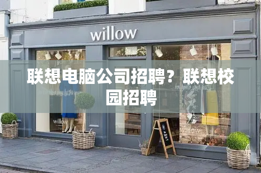 联想电脑公司招聘？联想校园招聘