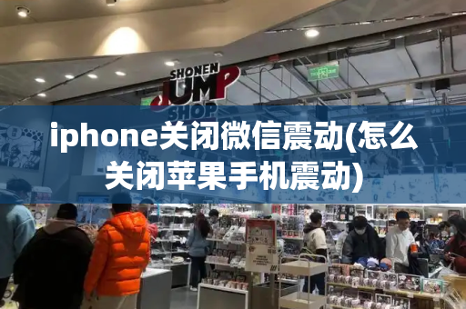 iphone关闭微信震动(怎么关闭苹果手机震动)-第1张图片-星选测评