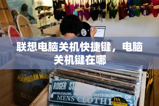 联想电脑关机快捷键，电脑关机键在哪-第1张图片-星选测评