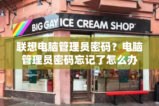 联想电脑管理员密码？电脑管理员密码忘记了怎么办