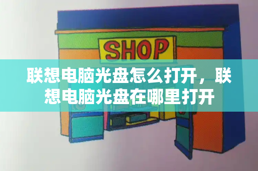 联想电脑光盘怎么打开，联想电脑光盘在哪里打开