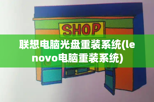 联想电脑光盘重装系统(lenovo电脑重装系统)-第1张图片-星选测评