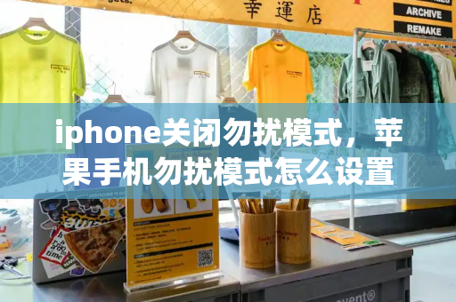 iphone关闭勿扰模式，苹果手机勿扰模式怎么设置