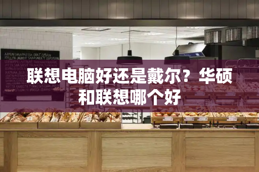 联想电脑好还是戴尔？华硕和联想哪个好