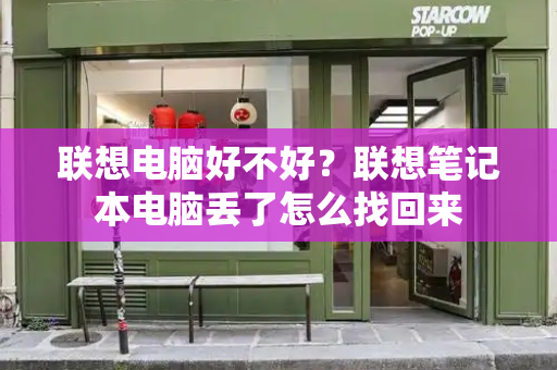 联想电脑好不好？联想笔记本电脑丢了怎么找回来-第1张图片-星选测评