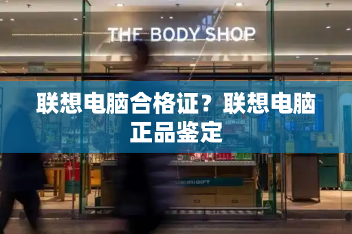 联想电脑合格证？联想电脑正品鉴定