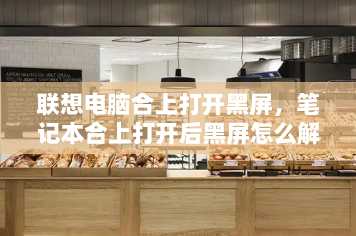 联想电脑合上打开黑屏，笔记本合上打开后黑屏怎么解决