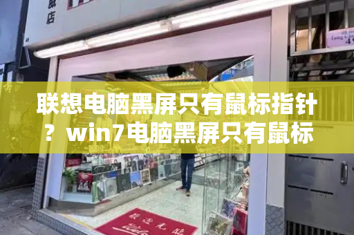 联想电脑黑屏只有鼠标指针？win7电脑黑屏只有鼠标箭头
