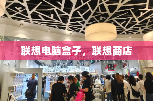 联想电脑盒子，联想商店-第1张图片-星选测评