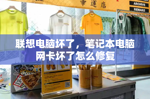 联想电脑坏了，笔记本电脑网卡坏了怎么修复