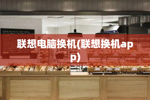 联想电脑换机(联想换机app)-第1张图片-星选测评