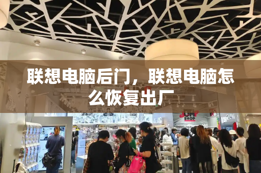 联想电脑后门，联想电脑怎么恢复出厂-第1张图片-星选测评