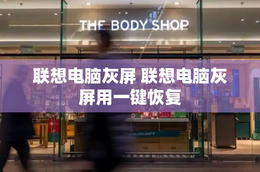 联想电脑灰屏 联想电脑灰屏用一键恢复-第1张图片-星选测评