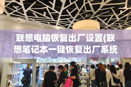 联想电脑恢复出厂设置(联想笔记本一键恢复出厂系统)-第1张图片-星选测评