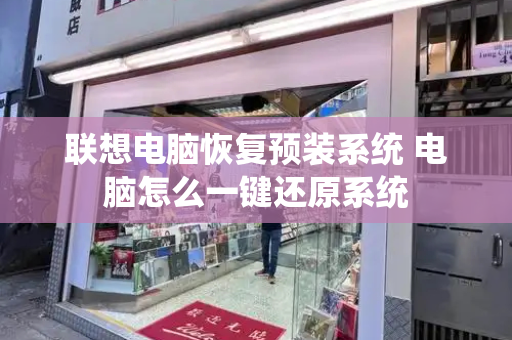 联想电脑恢复预装系统 电脑怎么一键还原系统-第1张图片-星选测评