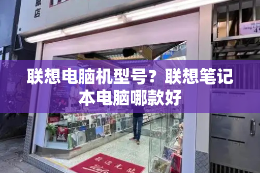 联想电脑机型号？联想笔记本电脑哪款好-第1张图片-星选测评