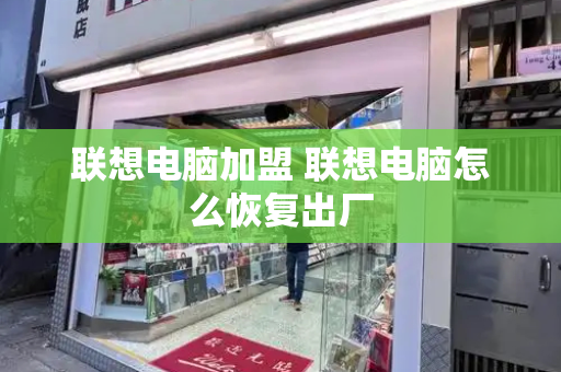 联想电脑加盟 联想电脑怎么恢复出厂-第1张图片-星选测评