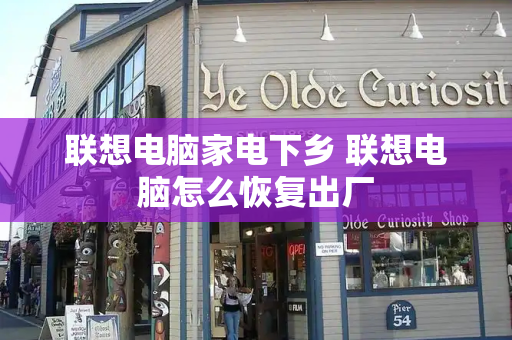 联想电脑家电下乡 联想电脑怎么恢复出厂