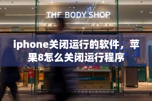iphone关闭运行的软件，苹果8怎么关闭运行程序