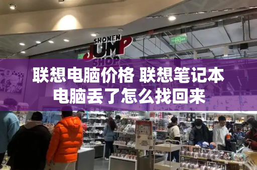 联想电脑价格 联想笔记本电脑丢了怎么找回来
