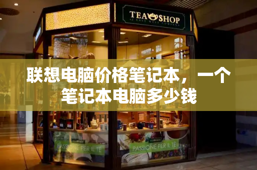 联想电脑价格笔记本，一个笔记本电脑多少钱