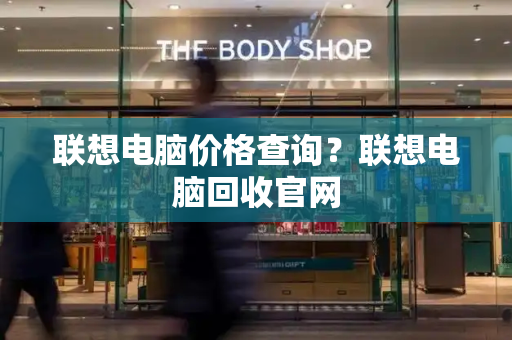联想电脑价格查询？联想电脑回收官网