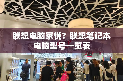 联想电脑家悦？联想笔记本电脑型号一览表