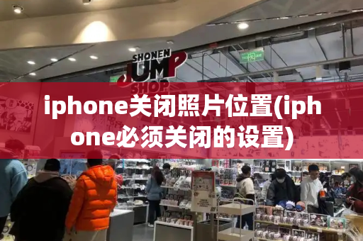 iphone关闭照片位置(iphone必须关闭的设置)
