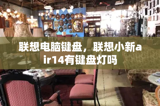 联想电脑键盘，联想小新air14有键盘灯吗-第1张图片-星选测评