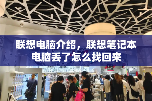 联想电脑介绍，联想笔记本电脑丢了怎么找回来-第1张图片-星选测评