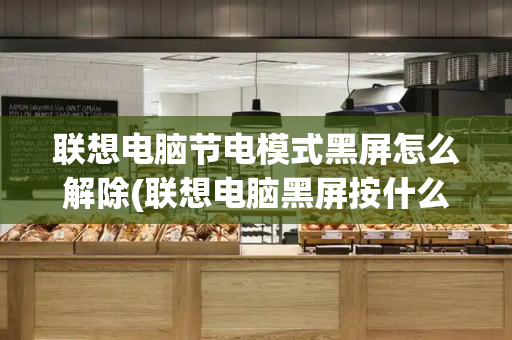 联想电脑节电模式黑屏怎么解除(联想电脑黑屏按什么键恢复)