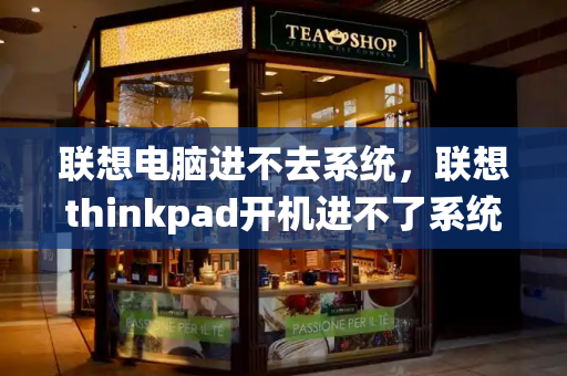 联想电脑进不去系统，联想thinkpad开机进不了系统