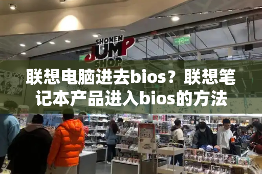 联想电脑进去bios？联想笔记本产品进入bios的方法-第1张图片-星选测评