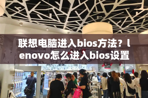 联想电脑进入bios方法？lenovo怎么进入bios设置-第1张图片-星选测评